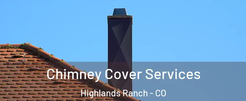  Chimney Cover Services Highlands Ranch - CO