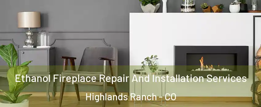  Ethanol Fireplace Repair And Installation Services Highlands Ranch - CO
