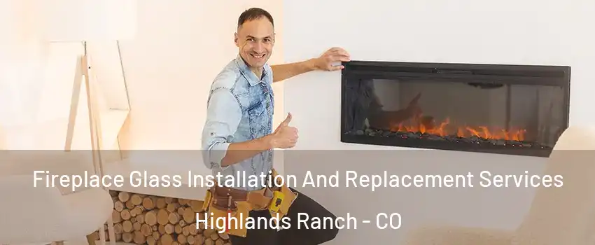  Fireplace Glass Installation And Replacement Services Highlands Ranch - CO