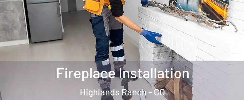  Fireplace Installation Highlands Ranch - CO