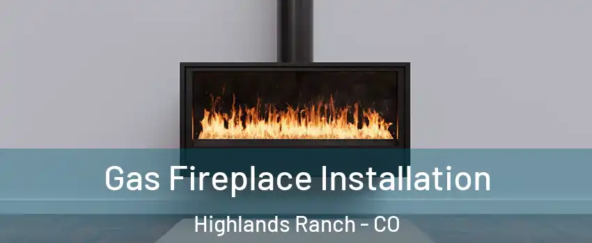 Gas Fireplace Installation Highlands Ranch - CO