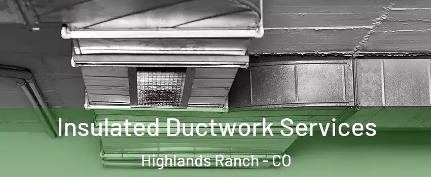  Insulated Ductwork Services Highlands Ranch - CO
