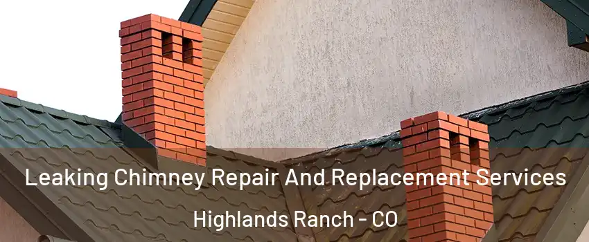  Leaking Chimney Repair And Replacement Services Highlands Ranch - CO