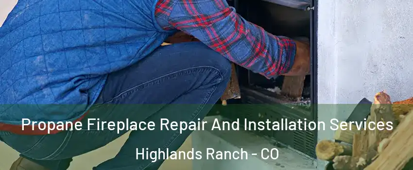  Propane Fireplace Repair And Installation Services Highlands Ranch - CO