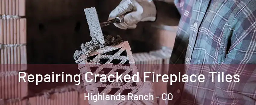  Repairing Cracked Fireplace Tiles Highlands Ranch - CO