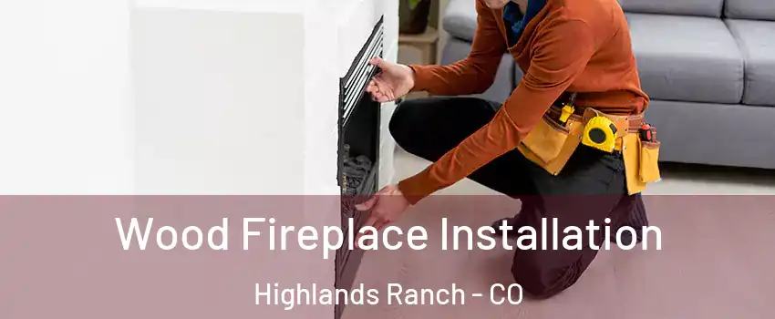  Wood Fireplace Installation Highlands Ranch - CO