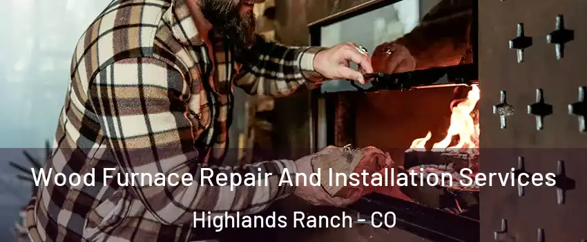  Wood Furnace Repair And Installation Services Highlands Ranch - CO